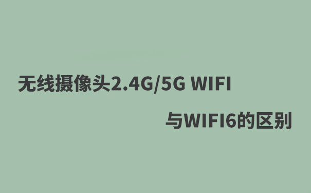 WIFI攝像頭2.4G WIFIF，5G WIFI，WIFI6的區(qū)別